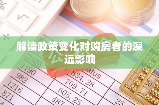 曲周解读政策变化对购房者的深远影响