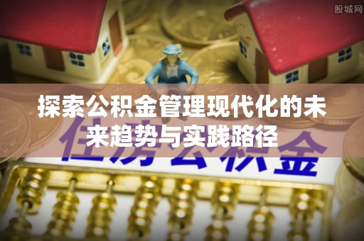 曲周探索公积金管理现代化的未来趋势与实践路径