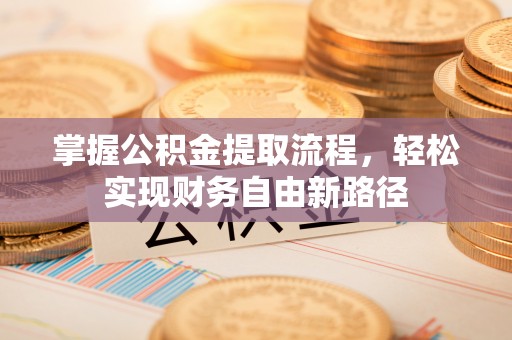 曲周掌握公积金提取流程，轻松实现财务自由新路径