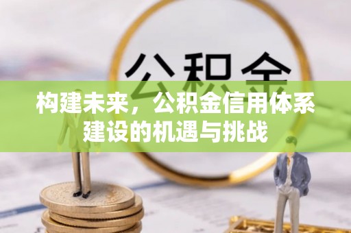 曲周构建未来，公积金信用体系建设的机遇与挑战