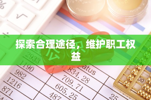 曲周探索合理途径，维护职工权益