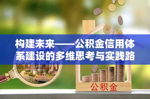 曲周构建未来——公积金信用体系建设的多维思考与实践路径