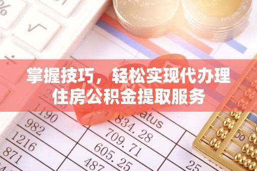 曲周掌握技巧，轻松实现代办理住房公积金提取服务