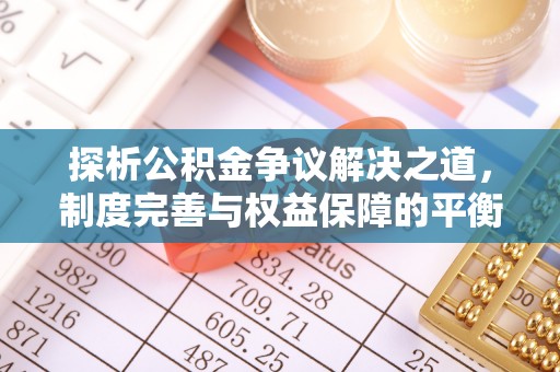 曲周探析公积金争议解决之道，制度完善与权益保障的平衡点