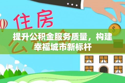 曲周提升公积金服务质量，构建幸福城市新标杆