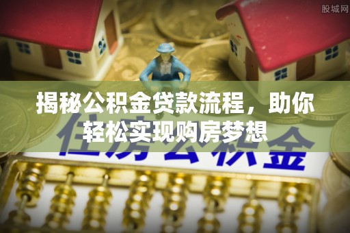 曲周揭秘公积金贷款流程，助你轻松实现购房梦想