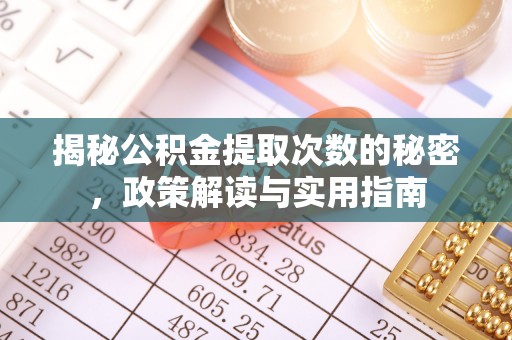 曲周揭秘公积金提取次数的秘密，政策解读与实用指南