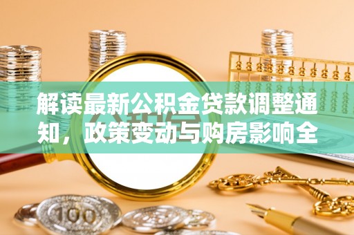 曲周解读最新公积金贷款调整通知，政策变动与购房影响全解析