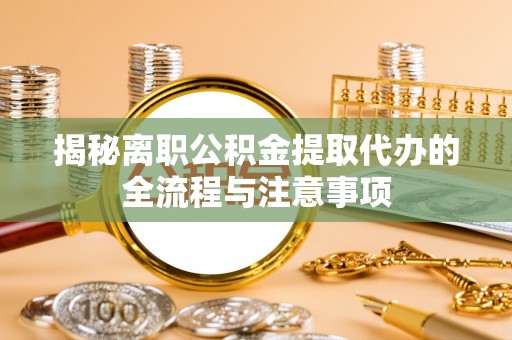 曲周揭秘离职公积金提取代办的全流程与注意事项