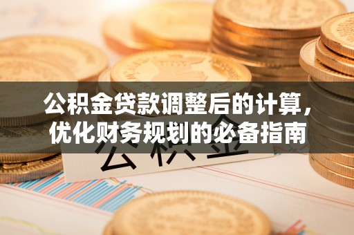 曲周公积金贷款调整后的计算，优化财务规划的必备指南