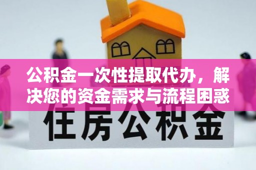曲周公积金一次性提取代办，解决您的资金需求与流程困惑