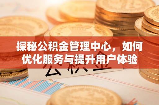 曲周探秘公积金管理中心，如何优化服务与提升用户体验