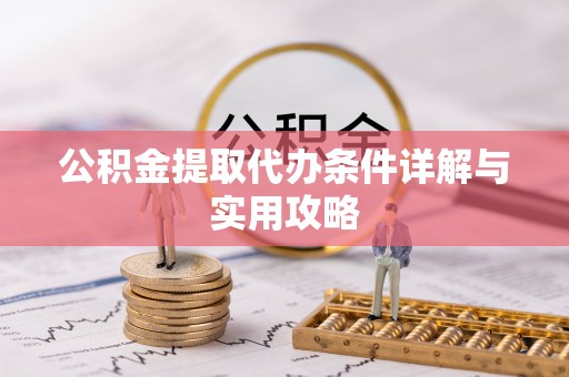 曲周公积金提取代办条件详解与实用攻略