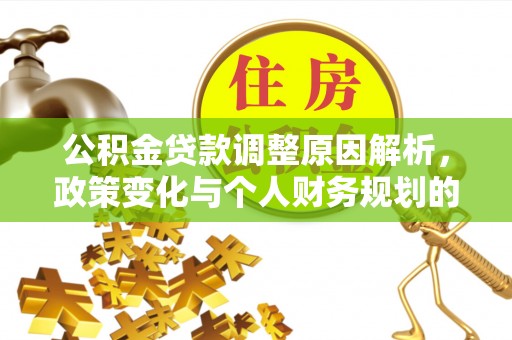 曲周公积金贷款调整原因解析，政策变化与个人财务规划的影响