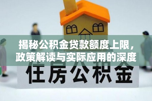 曲周揭秘公积金贷款额度上限，政策解读与实际应用的深度分析