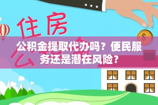 曲周公积金提取代办吗？便民服务还是潜在风险？