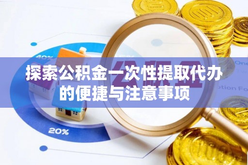 曲周探索公积金一次性提取代办的便捷与注意事项