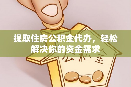 曲周提取住房公积金代办，轻松解决你的资金需求
