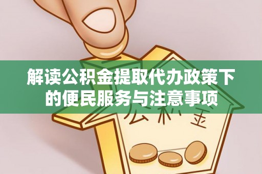 曲周解读公积金提取代办政策下的便民服务与注意事项