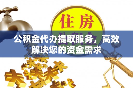 曲周公积金代办提取服务，高效解决您的资金需求