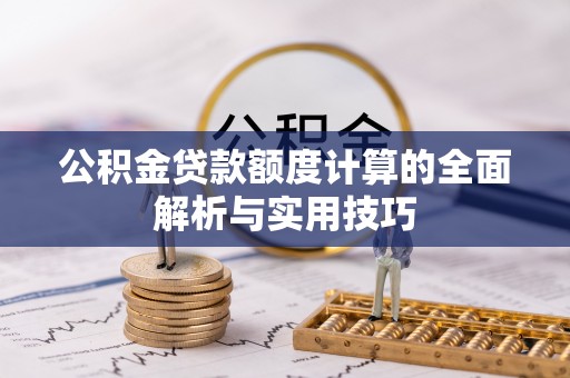 曲周公积金贷款额度计算的全面解析与实用技巧