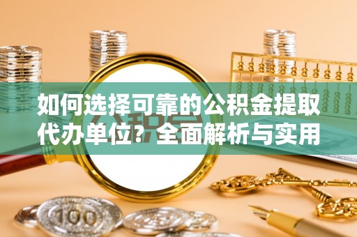 曲周如何选择可靠的公积金提取代办单位？全面解析与实用指南