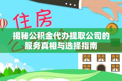 曲周揭秘公积金代办提取公司的服务真相与选择指南