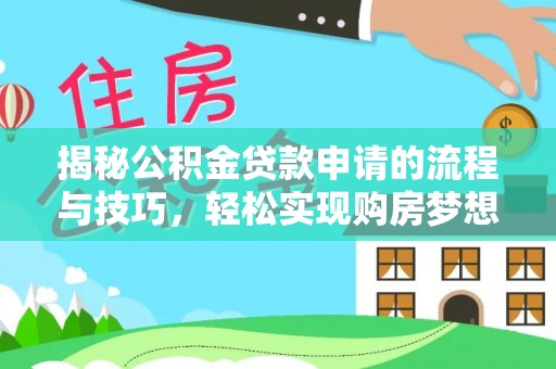 曲周揭秘公积金贷款申请的流程与技巧，轻松实现购房梦想