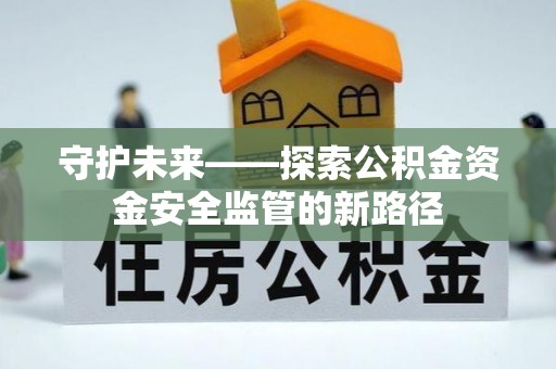 曲周守护未来——探索公积金资金安全监管的新路径