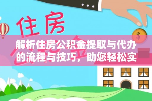 曲周解析住房公积金提取与代办的流程与技巧，助您轻松实现资金流动