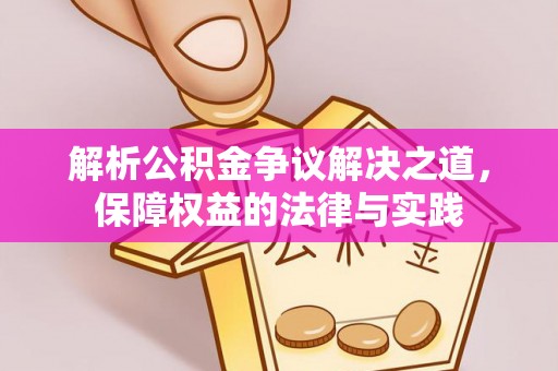 曲周解析公积金争议解决之道，保障权益的法律与实践