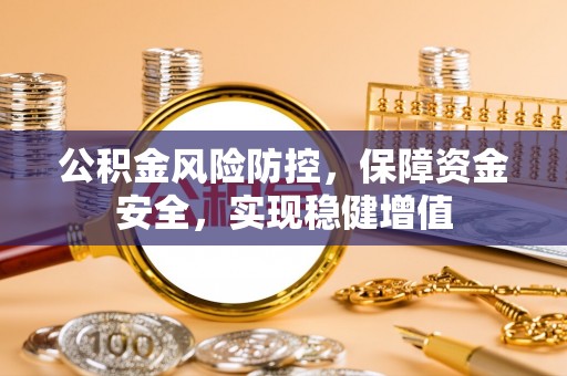 曲周公积金风险防控，保障资金安全，实现稳健增值