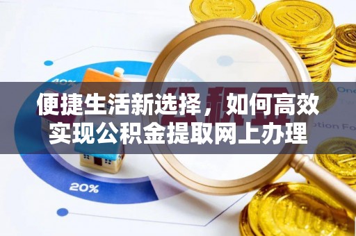 曲周便捷生活新选择，如何高效实现公积金提取网上办理
