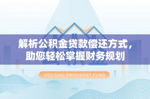 曲周解析公积金贷款偿还方式，助您轻松掌握财务规划