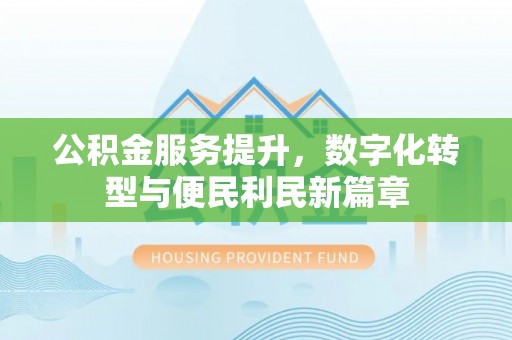 曲周公积金服务提升，数字化转型与便民利民新篇章
