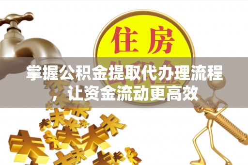 曲周掌握公积金提取代办理流程，让资金流动更高效