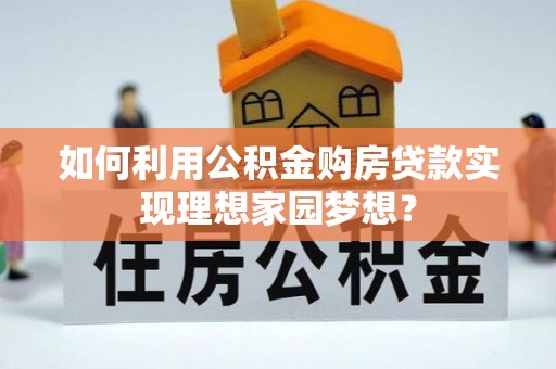 曲周如何利用公积金购房贷款实现理想家园梦想？