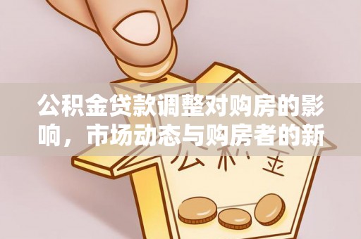 曲周公积金贷款调整对购房的影响，市场动态与购房者的新选择