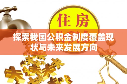 曲周探索我国公积金制度覆盖现状与未来发展方向
