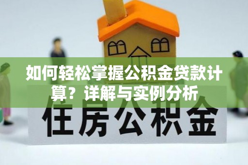曲周如何轻松掌握公积金贷款计算？详解与实例分析