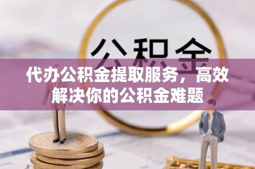 曲周代办公积金提取服务，高效解决你的公积金难题