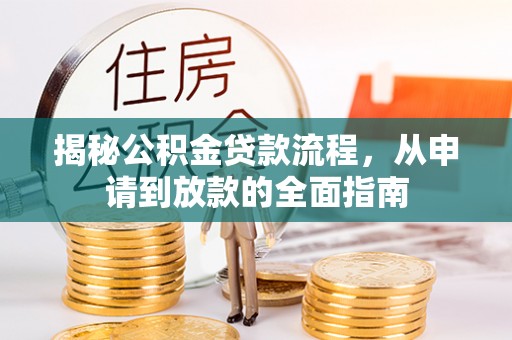 曲周揭秘公积金贷款流程，从申请到放款的全面指南