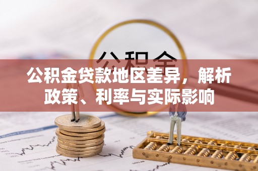 曲周公积金贷款地区差异，解析政策、利率与实际影响