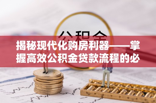 曲周揭秘现代化购房利器——掌握高效公积金贷款流程的必备指南