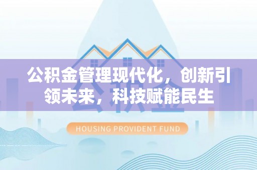 曲周公积金管理现代化，创新引领未来，科技赋能民生