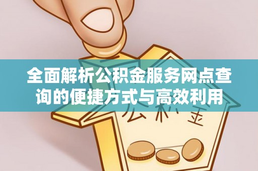 曲周全面解析公积金服务网点查询的便捷方式与高效利用