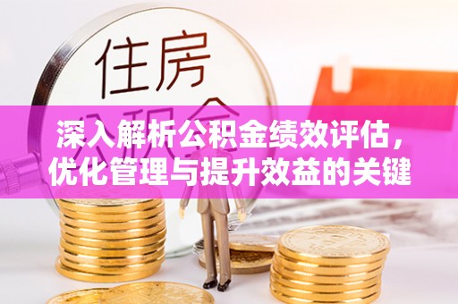 曲周深入解析公积金绩效评估，优化管理与提升效益的关键路径