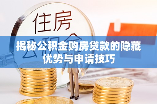 曲周揭秘公积金购房贷款的隐藏优势与申请技巧