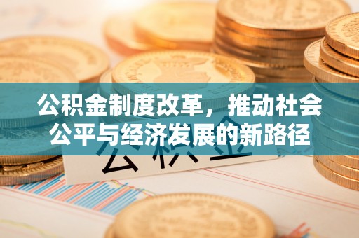 曲周公积金制度改革，推动社会公平与经济发展的新路径