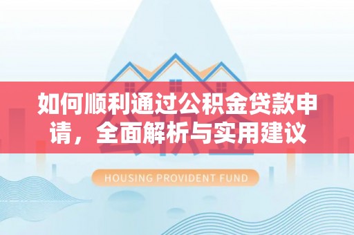 曲周如何顺利通过公积金贷款申请，全面解析与实用建议